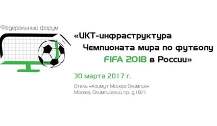 В Москве пройдет Федеральный форум "ИКТ-инфраструктура Чемпионата мира по футболу FIFA 2018 в России"